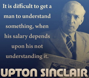 sinclair - hard to get a man to understand something when his paycheck depends on his not understanding it