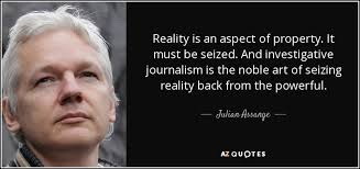 julian assange - inbestigative journalism is the art of seizing reality back from the powerful